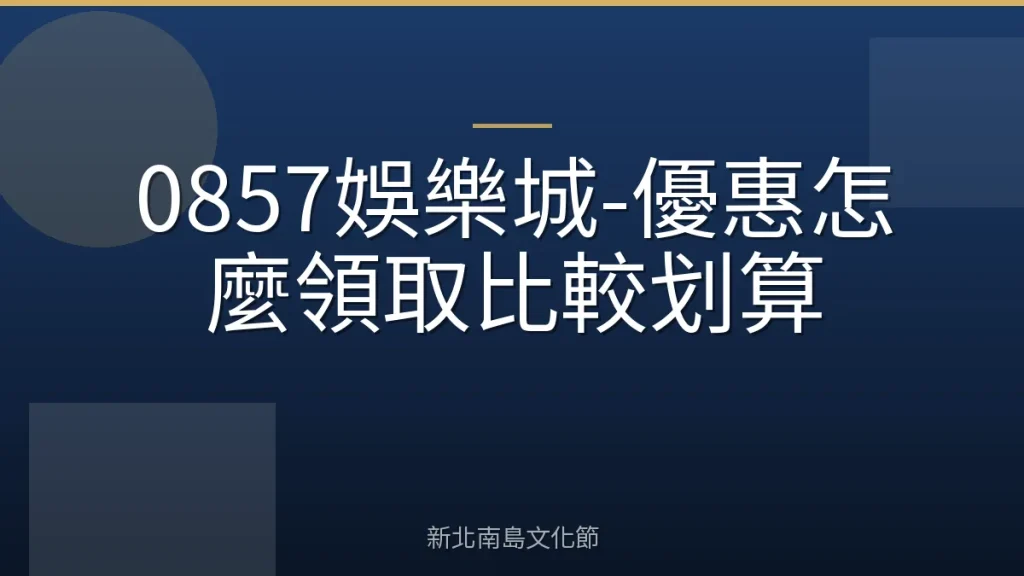 0857娛樂城-優惠怎麼領取比較划算