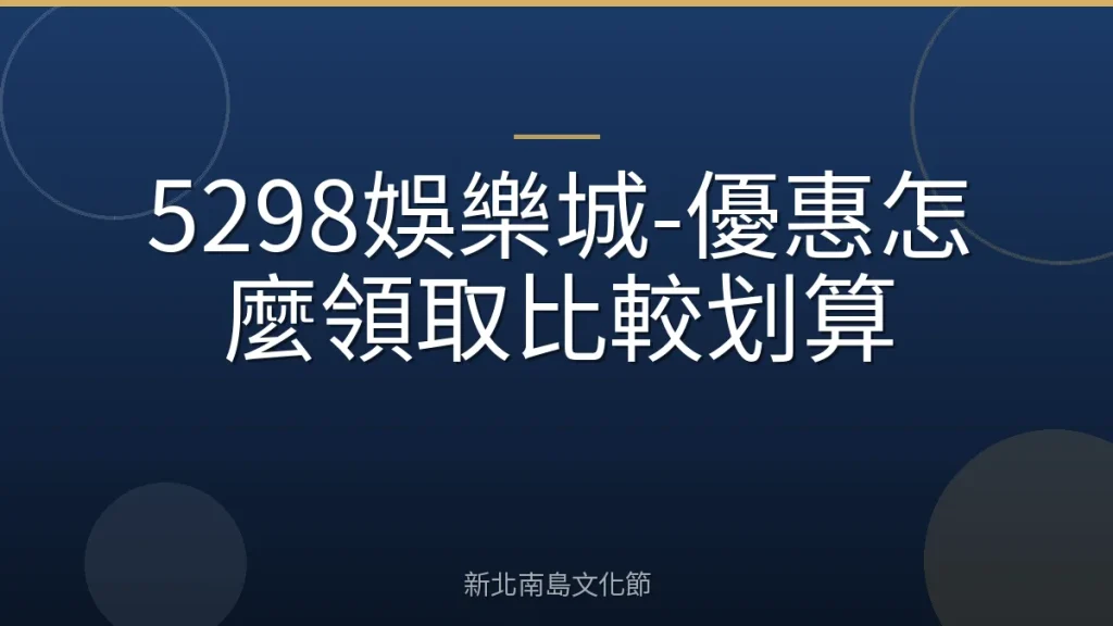 5298娛樂城-優惠怎麼領取比較划算