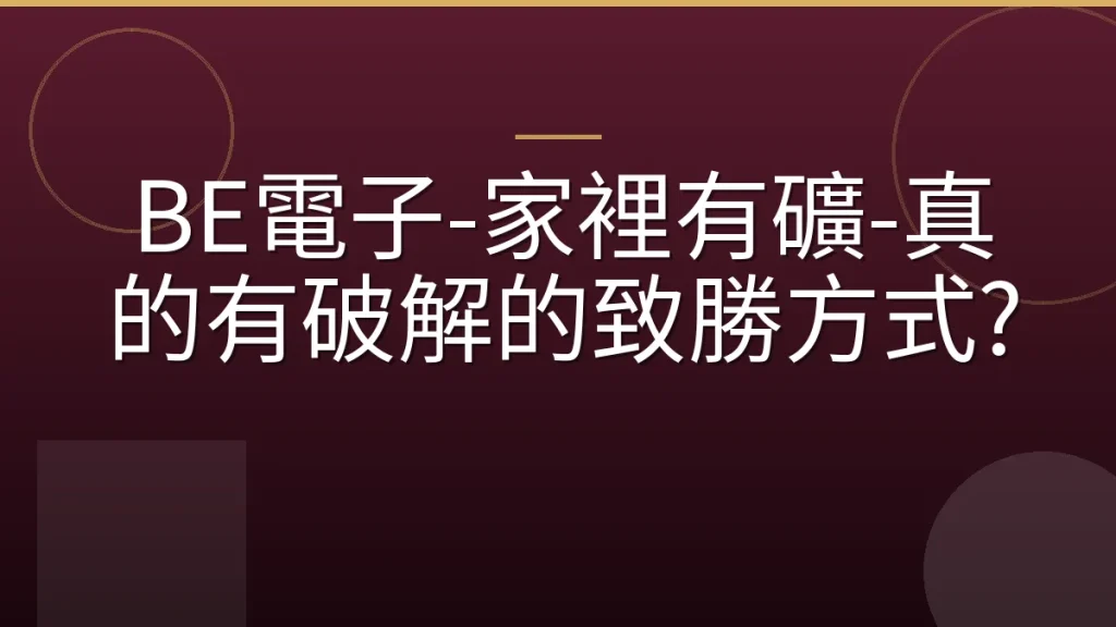 BE電子-家裡有礦-真的有破解的致勝方式?