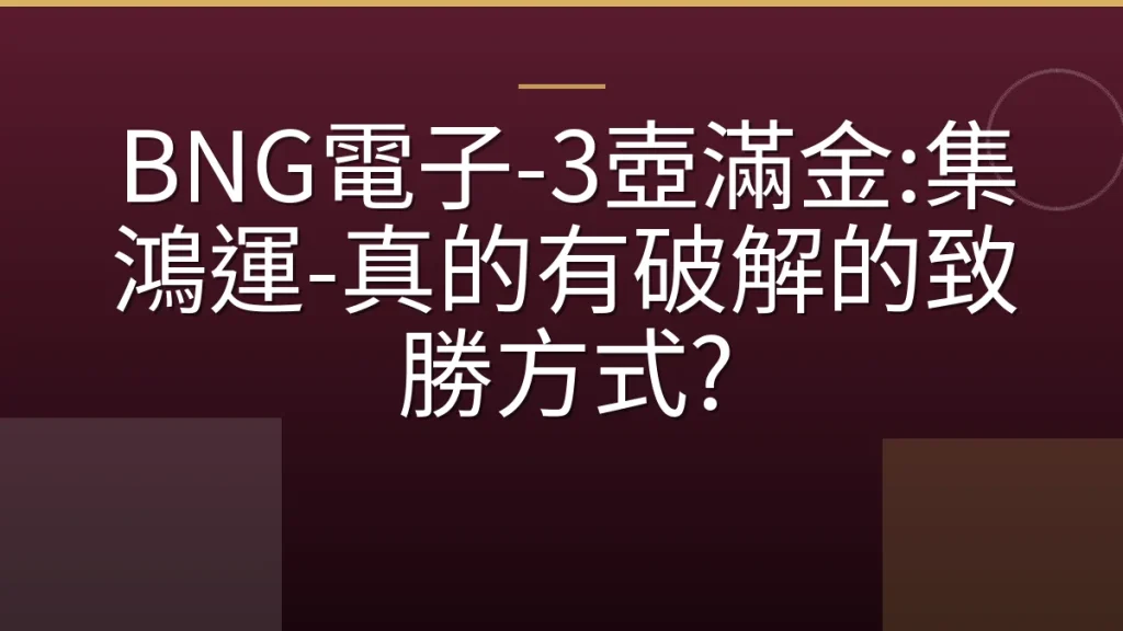 BNG電子-3壺滿金:集鴻運-真的有破解的致勝方式?