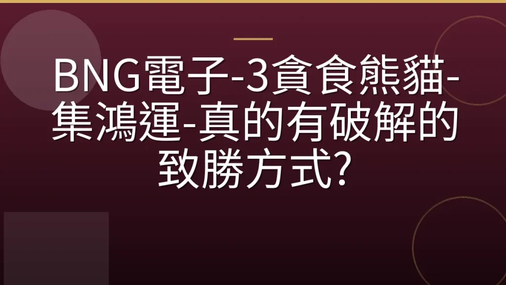 BNG電子-3貪食熊貓-集鴻運-真的有破解的致勝方式?
