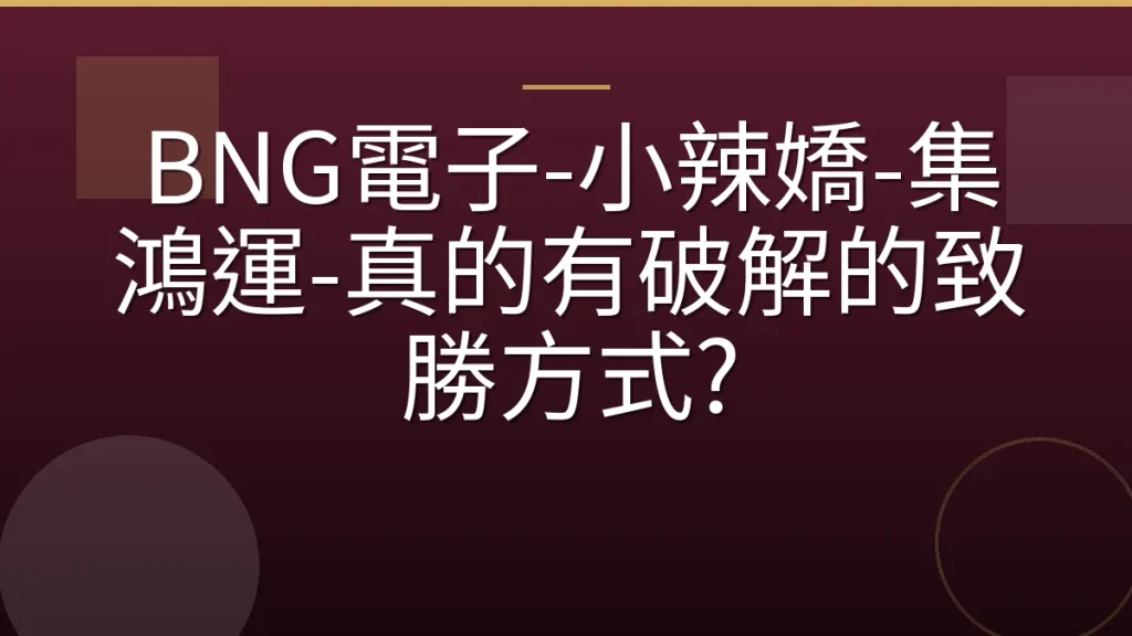 BNG電子-小辣嬌-集鴻運-真的有破解的致勝方式?