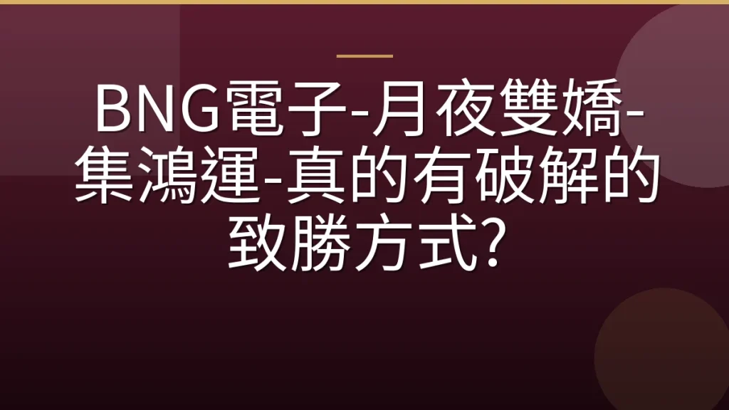 BNG電子-月夜雙嬌-集鴻運-真的有破解的致勝方式?