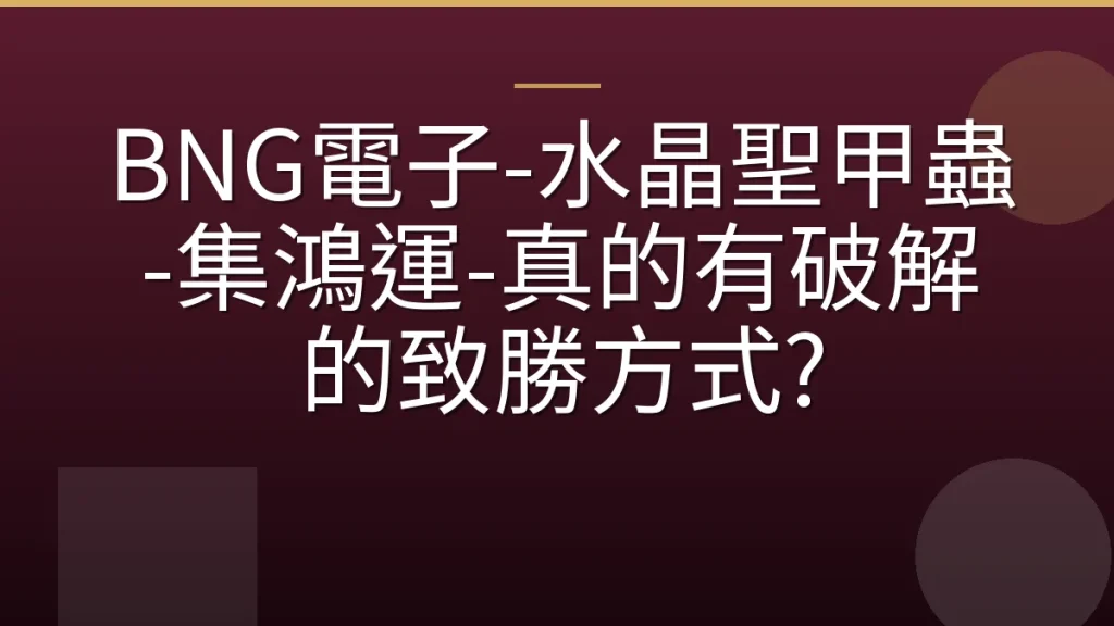 BNG電子-水晶聖甲蟲-集鴻運-真的有破解的致勝方式?