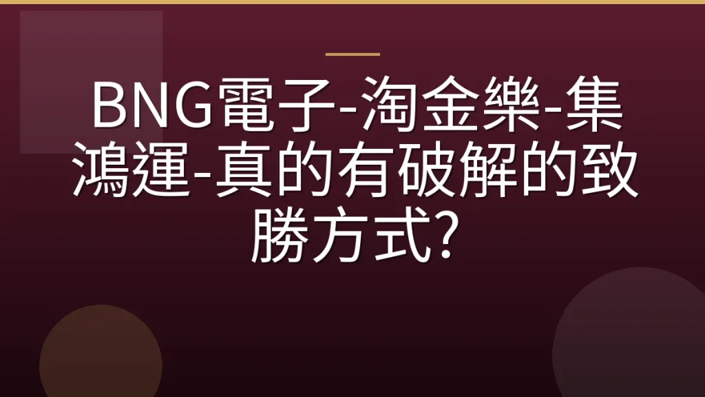 BNG電子-淘金樂-集鴻運-真的有破解的致勝方式?
