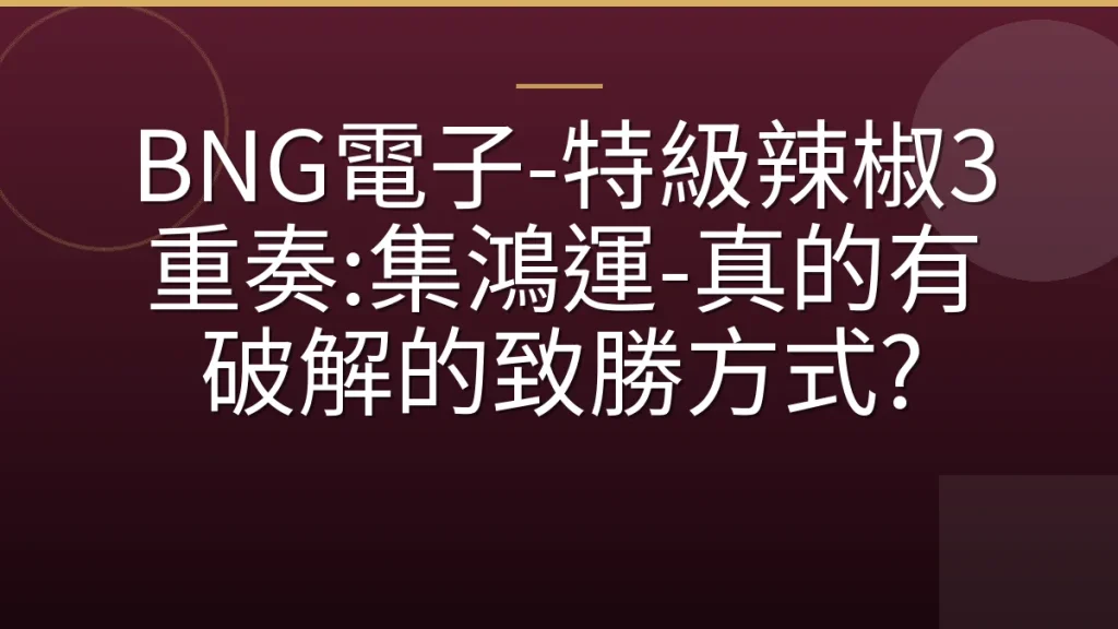 BNG電子-特級辣椒3重奏:集鴻運-真的有破解的致勝方式?