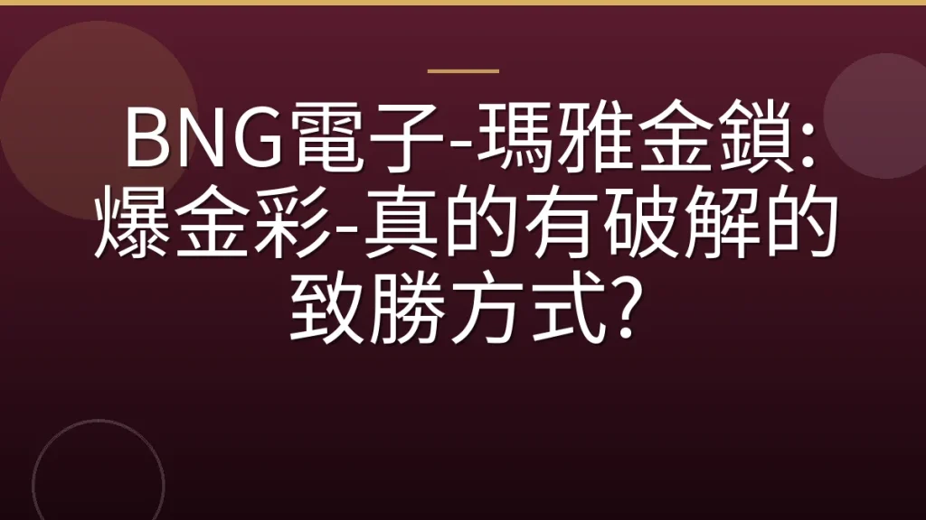 BNG電子-瑪雅金鎖: 爆金彩-真的有破解的致勝方式?