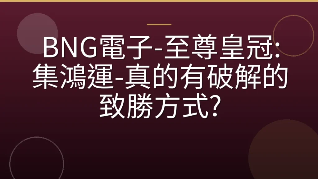 BNG電子-至尊皇冠: 集鴻運-真的有破解的致勝方式?