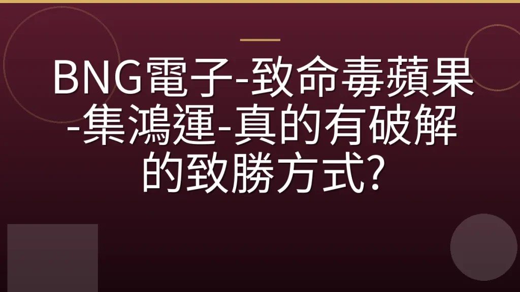 BNG電子-致命毒蘋果-集鴻運-真的有破解的致勝方式?