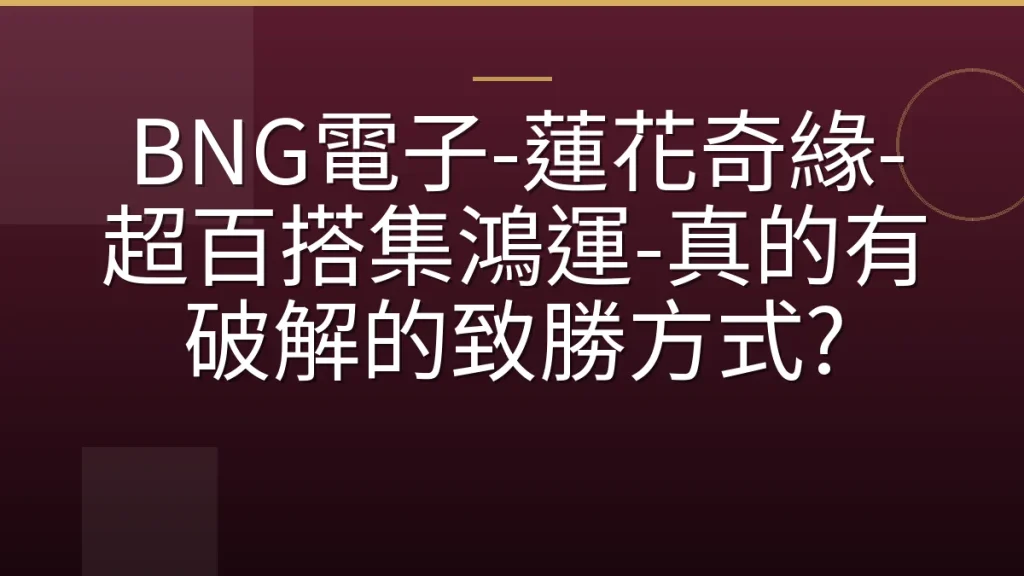 BNG電子-蓮花奇緣-超百搭集鴻運-真的有破解的致勝方式?