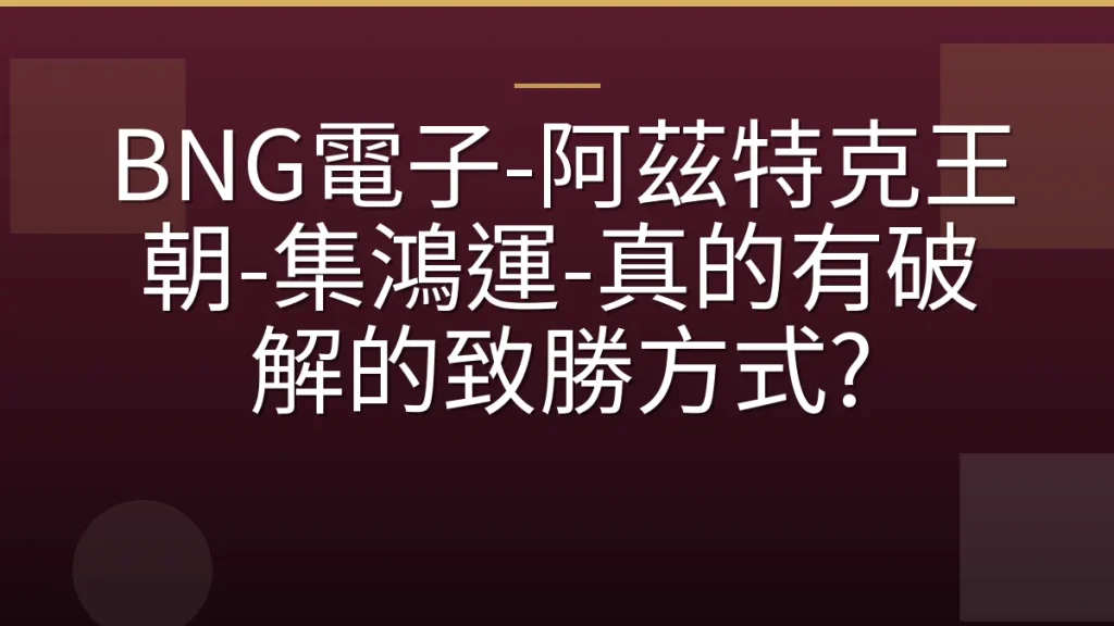 BNG電子-阿茲特克王朝-集鴻運-真的有破解的致勝方式?