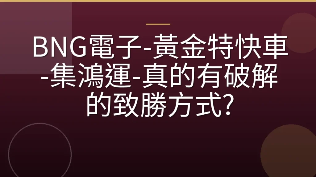 BNG電子-黃金特快車-集鴻運-真的有破解的致勝方式?