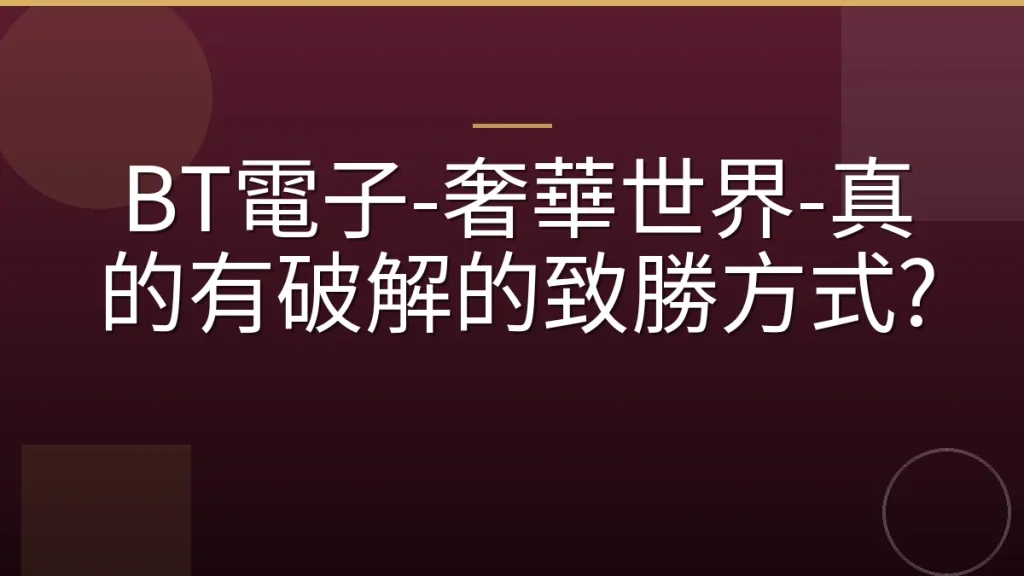 BT電子-奢華世界-真的有破解的致勝方式?