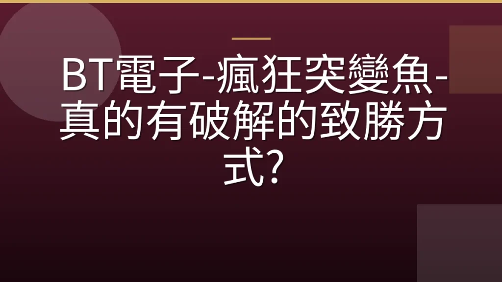 BT電子-瘋狂突變魚-真的有破解的致勝方式?