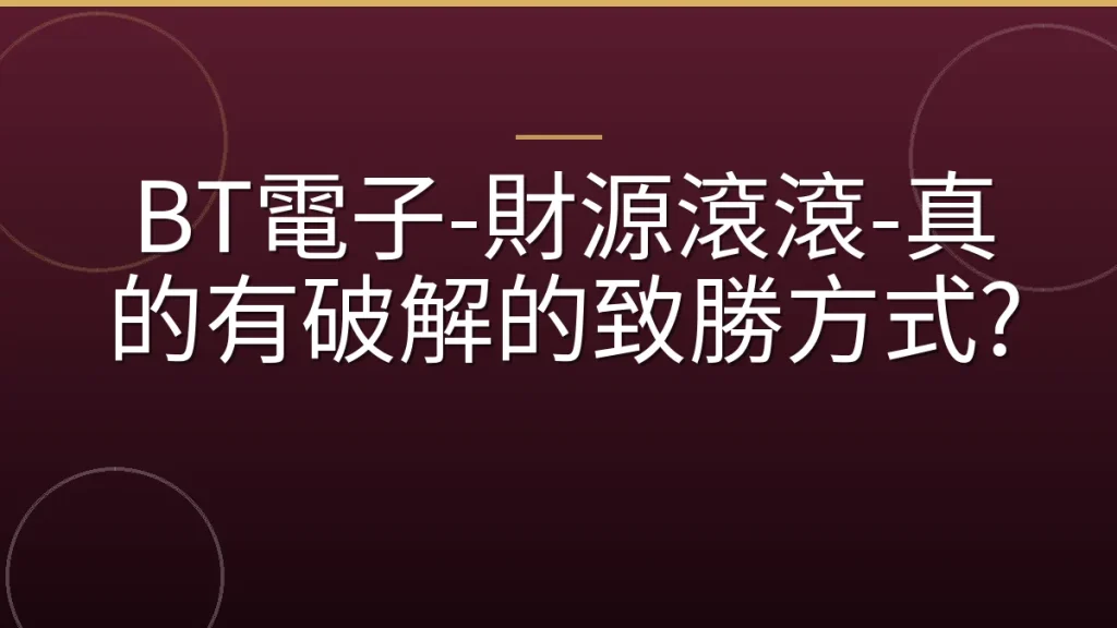 BT電子-財源滾滾-真的有破解的致勝方式?