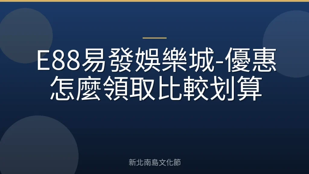 E88易發娛樂城-優惠怎麼領取比較划算