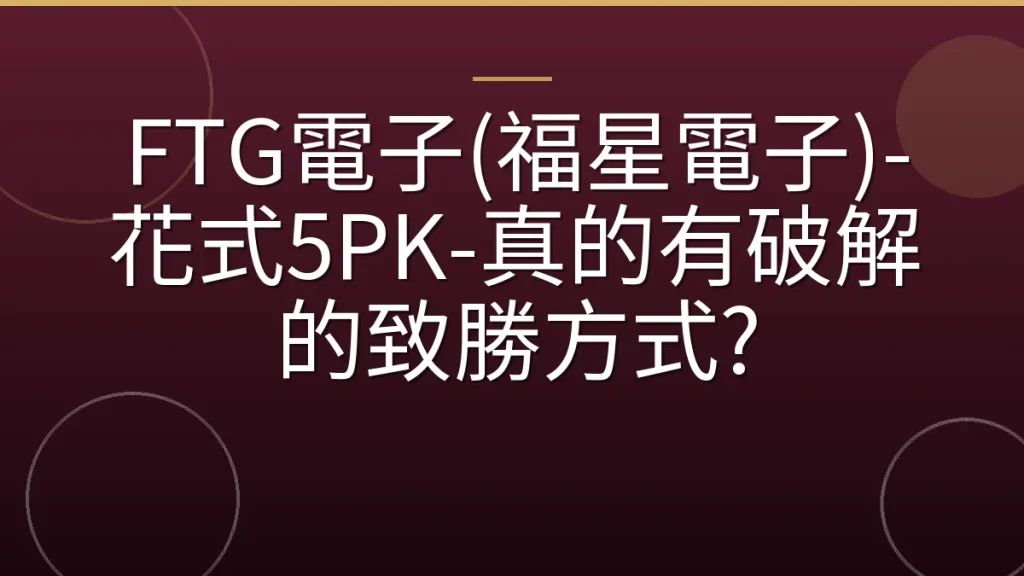 FTG電子(福星電子)-花式5PK-真的有破解的致勝方式?