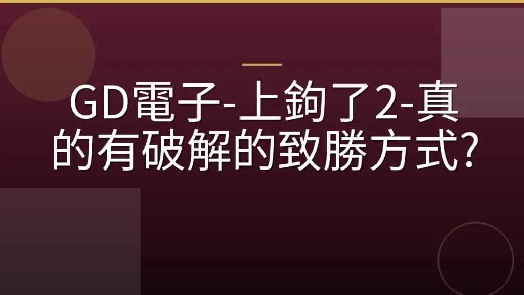GD電子-上鉤了2-真的有破解的致勝方式?