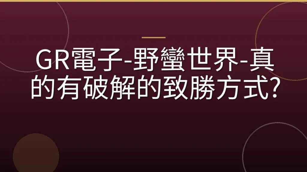GR電子-野蠻世界-真的有破解的致勝方式?
