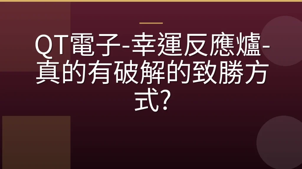 QT電子-幸運反應爐-真的有破解的致勝方式?
