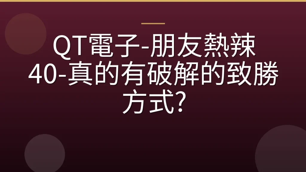 QT電子-朋友熱辣 40-真的有破解的致勝方式?