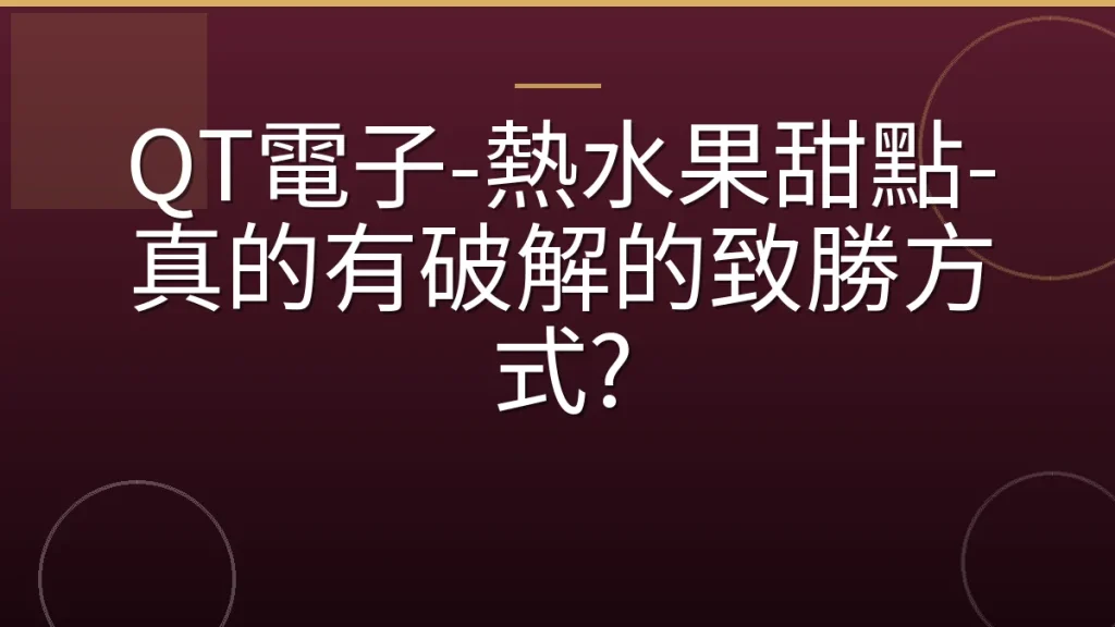 QT電子-熱水果甜點-真的有破解的致勝方式?