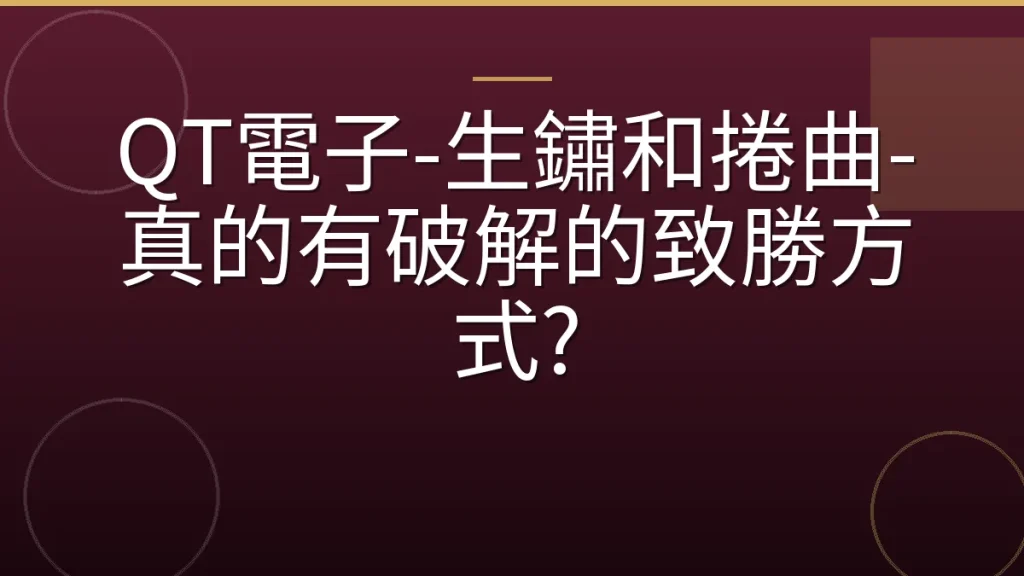 QT電子-生鏽和捲曲-真的有破解的致勝方式?
