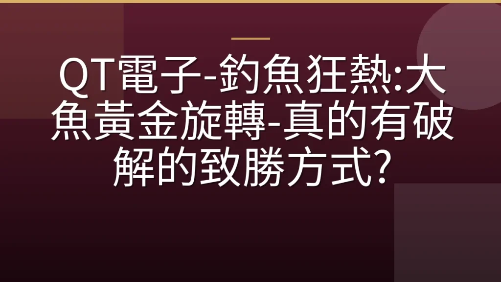QT電子-釣魚狂熱:大魚黃金旋轉-真的有破解的致勝方式?