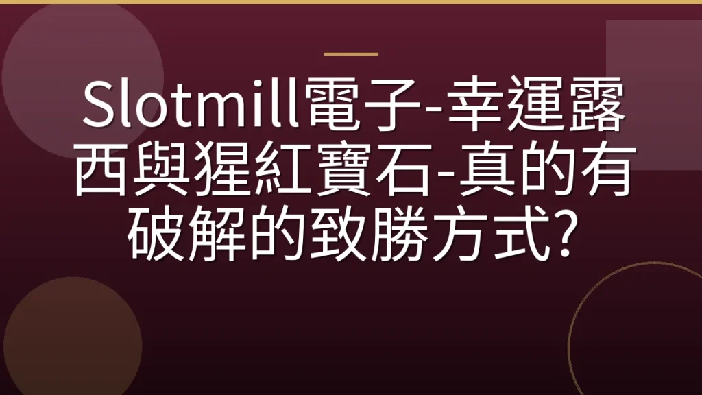 Slotmill電子-幸運露西與猩紅寶石-真的有破解的致勝方式?