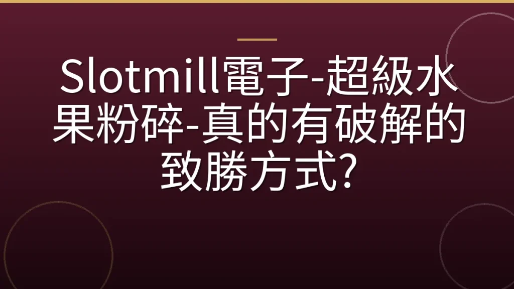 Slotmill電子-超級水果粉碎-真的有破解的致勝方式?