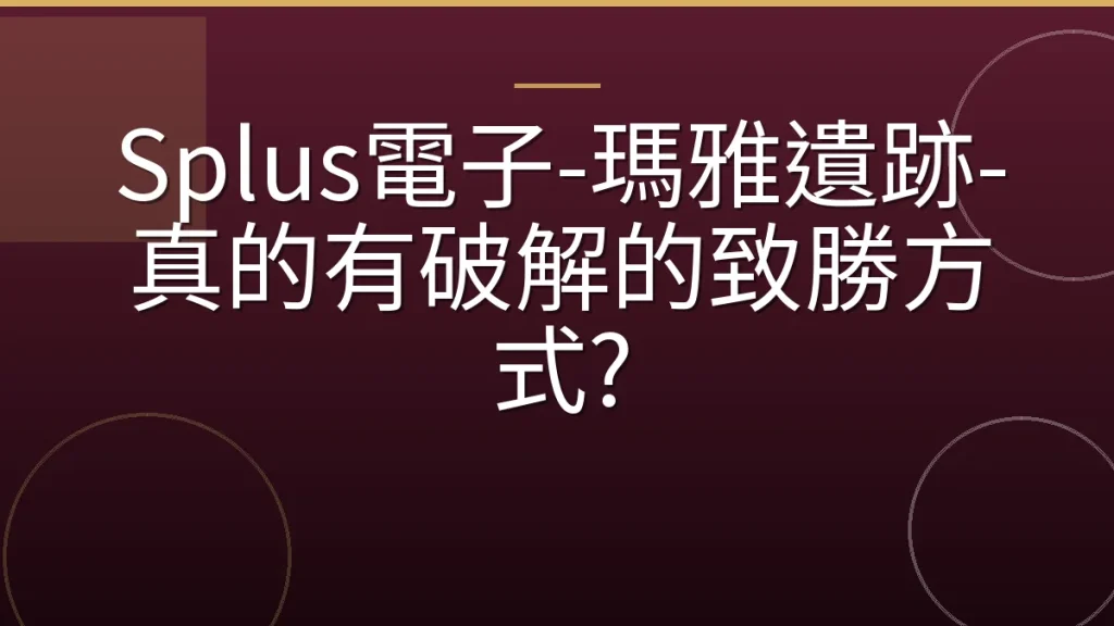 Splus電子-瑪雅遺跡-真的有破解的致勝方式?