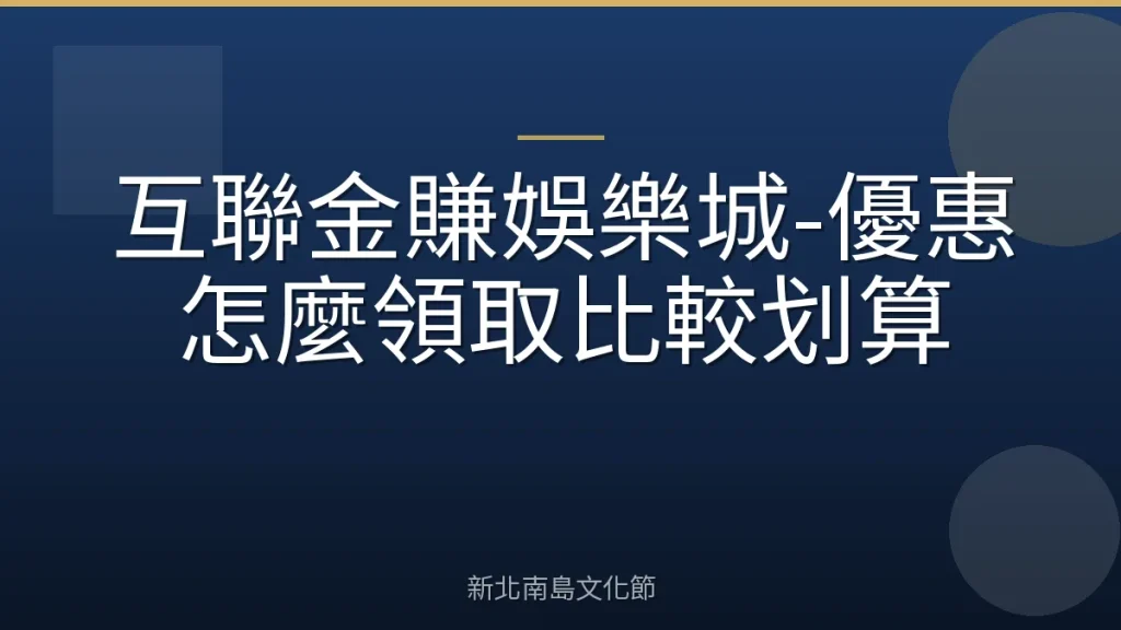 互聯金賺娛樂城-優惠怎麼領取比較划算